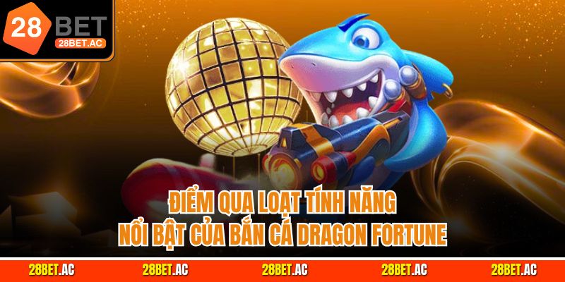 Điểm qua loạt tính năng nổi bật của bắn cá Dragon Fortune